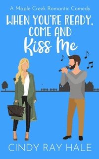 bokomslag When You're Ready, Come and Kiss Me: A Maple Creek Romantic Comedy