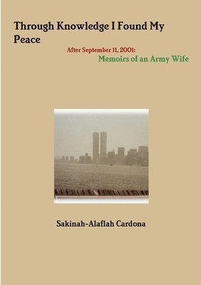 bokomslag Through Knowledge I Found My Peace After September 11, 2001: Memoirs of an Army Wife