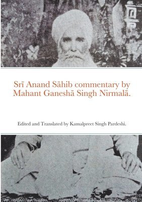 Sr&#299; Anand S&#257;hib commentary by Mahant Ganesh&#257; Singh Nirmal&#257;. 1