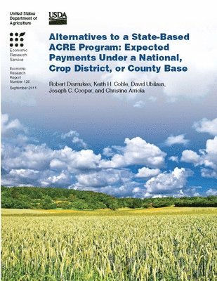 Robert Dismukes, Keith H. Coble, David Ubilava, Joseph C. Cooper, Christine Arriola, United States Department of Agriculture - Alternatives to a State-Based ACRE Program: Expected Payments Under a National, Crop District, or County Base, Häftad