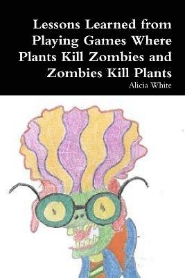 Alicia White - Lessons Learned from Playing Games Where Plants Kill Zombies and Zombies Kill Plants, Häftad