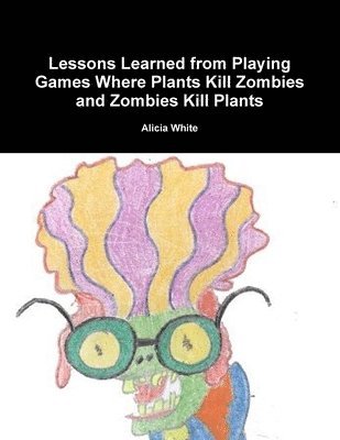 Alicia White - Lessons Learned from Playing Games Where Plants Kill Zombies and Zombies Kill Plants, Häftad