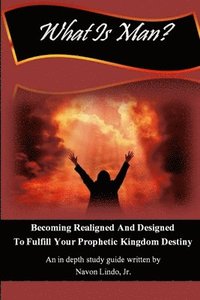 bokomslag What Is Man? Becoming Realigned And Designed to Fulfill Your Prophetic Kingdom Destiny