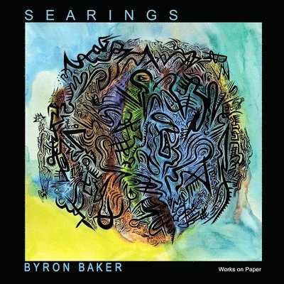 BYRON BAKER: S E A R I N G S Works on Paper 2009-2013 1