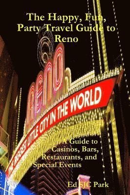 The Happy, Fun, Party Travel Guide to Reno: A Guide to Casinos, Bars, Restaurants, and Special Events in Reno and Sparks 1