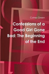 bokomslag Confessions of a Good Girl Gone Bad: The Beginning of the End