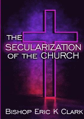 Bishop Eric K Clark, Bishop Eric K. Clark - Secularization Of The Church, Häftad