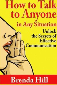 bokomslag How to Talk to Anyone in Any Situation: Unlock the Secrets of Effective Communication