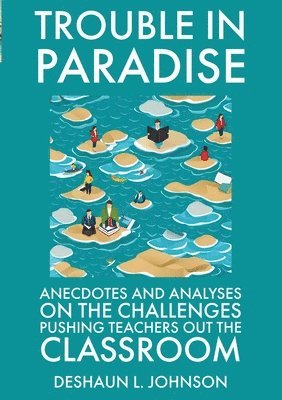 Trouble in Paradise Anecdotes and Analyses on the Challenges Pushing Teachers Out the Classroom