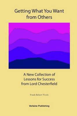 Getting What You Want from Others: A New Collection of Lessons for Success from Lord Chesterfield 1