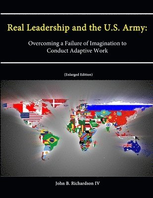 John B. Richardson IV, Strategic Studies Institute, U.S. Army War College, U. S. Army War College - Real Leadership and the U.S. Army: Overcoming a Failure of Imagination to Conduct Adaptive Work [Enlarged Edition], Häftad