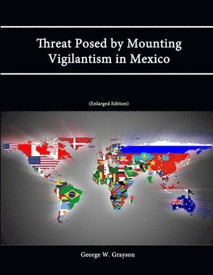George W. Grayson - Threat Posed by Mounting Vigilantism in Mexico (Enlarged Edition), Häftad