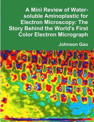 Johnson Gao - Mini Review of Water-soluble Aminoplastic for Electron Microscopy: The Story Behind the World's First Color Electron Micrograph, Häftad