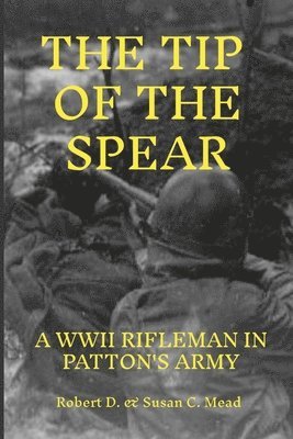 Tip of the Spear: A Rifleman in General Pattens Army 1