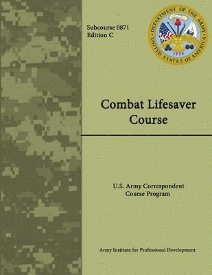 Combat Lifesaver Course: Army Correspondence Course Program - Subcourse 0871 - Edition C 1