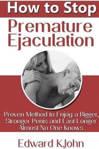 bokomslag How to Stop Premature Ejaculation: Proven Method to Enjoy a Bigger, Stronger Penis and Last Longer in Bed Almost No One Knows