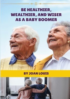 bokomslag Be Healthier, Wealthier, And Wiser As A Baby Boomer