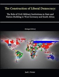 bokomslag The Construction of Liberal Democracy: The Role of Civil-Military Institutions in State and Nation-Building in West Germany and South Africa (Enlarged Edition)