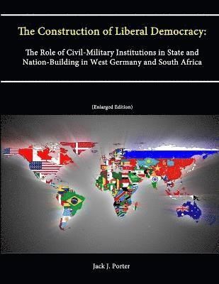 Strategic Studies Institute, U.S. Army War College, Jack J. Porter, U. S. Army War College - Construction of Liberal Democracy: The Role of Civil-Military Institutions in State and Nation-Building in West Germany and South Africa (Enlarged Edition), Häftad