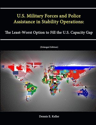 Strategic Studies Institute, U.S. Army War College, Dennis E. Keller, U. S. Army War College - U.S. Military Forces and Police Assistance in Stability Operations: The Least-Worst Option to Fill the U.S. Capacity Gap (Enlarged Edition), Häftad