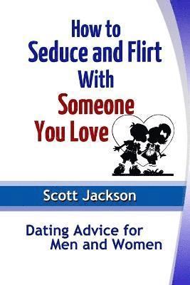 How to Seduce and Flirt With Someone You Love: Dating Advice for Men and Women 1