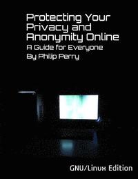 bokomslag Protecting Your Privacy and Anonymity Online: A Guide For Everyone (GNU/Linux Edition)