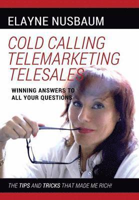 Cold Calling Telemarketing Telesales Winning Answers to All Your Questions The Tips and Tricks That Made Me Rich