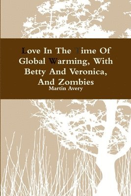 bokomslag Love In The Time Of Global Warming, With Betty And Veronica, And Zombies