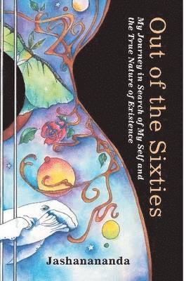 Out of the Sixties: My Journey in Search of My Self and the True Nature of Existence 1