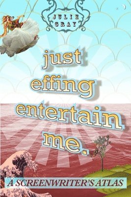 Julie Gray - Just Effing Entertain Me: A Screenwriter's Atlas, Häftad