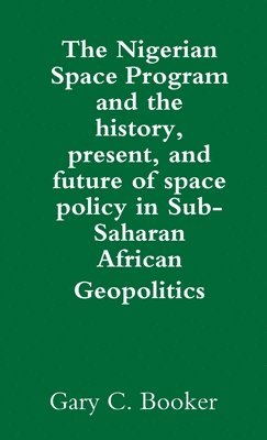 The Nigerian Space Program and the history, present, and future of space policy in Sub-Saharan African Geopolitics 1