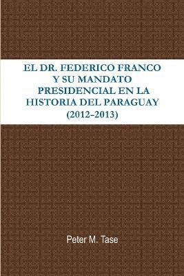 bokomslag EL Dr. Federico Franco Y Su Mandato Presidencial En La Historia Del Paraguay