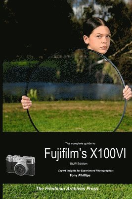 Tony Phillips - Complete Guide to Fujifilm's X100VI (B&W Edition), Häftad