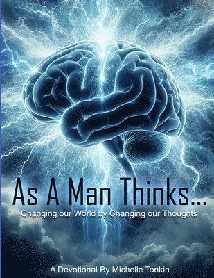 As A Man Thinks... Changing Your World, By Changing Your Thoughts 1