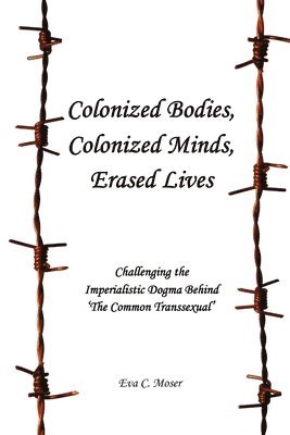 Colonized Bodies, Colonized Minds, Erased Lives - Challenging the Imperialistic Dogma Behind 'The Common Transsexual' 1