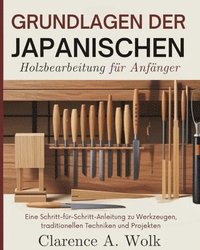 bokomslag Grundlagen der japanischen Holzbearbeitung für Anfänger: Eine Schritt-für-Schritt-Anleitung zu Werkzeugen, traditionellen Techniken und Projekten