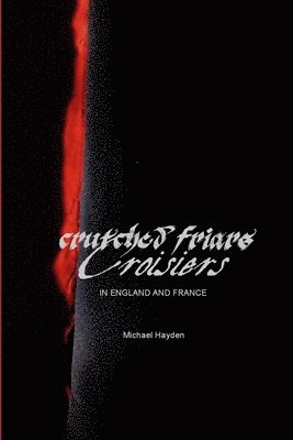Crutched Friars and Croisiers: The Canons Regular of the Order of the Holy Cross in England and France