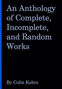 bokomslag An Anthology of Complete, Incomplete, and Random Works by Colin Kohrs