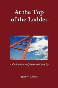 bokomslag At the Top of the Ladder; A Collection of Quotes to Lead By