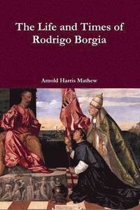 bokomslag The Life and Times of Rodrigo Borgia