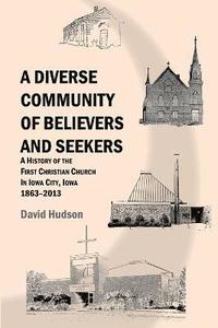 bokomslag A Diverse Community of Believers and Seekers: A History of the First Christian Church in Iowa City, Iowa 1863-2013