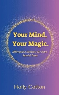 bokomslag Your Mind, Your Magic. Affirmation Anthems for Extra Special Teens.