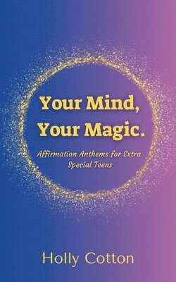 Holly Cotton - Your Mind, Your Magic. Affirmation Anthems for Extra Special Teens., Häftad