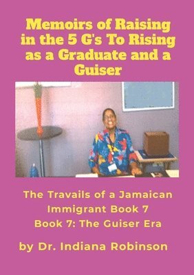 bokomslag Memoirs of Raising in the 5 G's To Rising as a Graduate and a Guiser The Travails of a Jamaican Immigrant Book 7