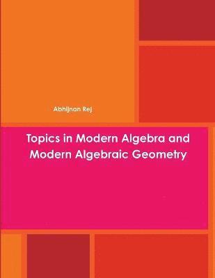 Topics in Modern Algebra and Modern Algebraic Geometry 1