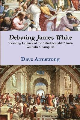 Debating James White: Shocking Failures of the &quot;Undefeatable&quot; Anti-Catholic Champion 1