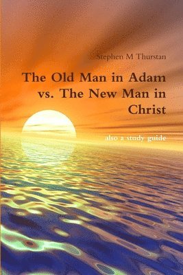 The Old Man in Adam vs. The New Man in Christ 1