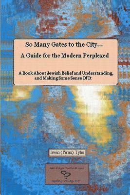 bokomslag So Many Gates to the City... A Guide for the Modern Perplexed A Book About Jewish Belief and Understanding, and Making Some Sense Of It