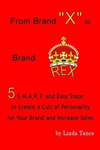 bokomslag From Brand X to Brand Rex: 5 S.M.A.R.T. and Easy Steps to Create a Cult of Personality for Your Brand and Increase Sales