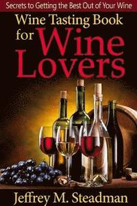 bokomslag Wine Tasting Book for Wine Lovers: Secrets to Getting the Best Out of Your Wine